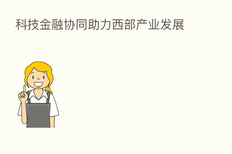 科技金融协同助力西部产业发展