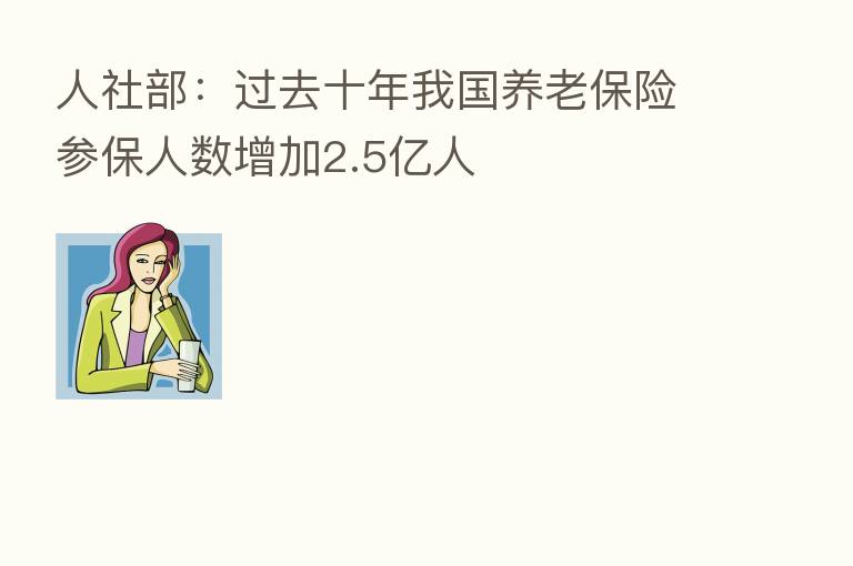 人社部：过去十年我国养老      参保人数增加2.5亿人