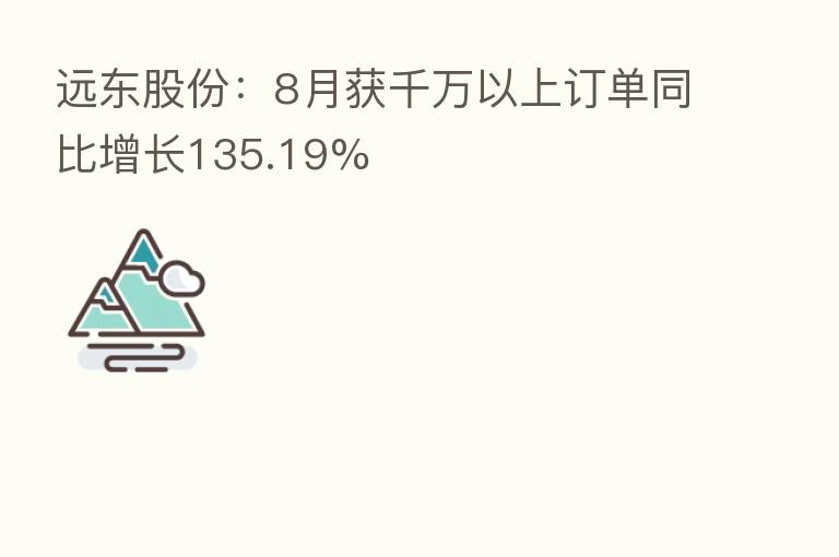 远东股份:8月获千万以上订单同比增长135.19%