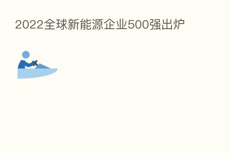 2022全球新能源企业500强出炉