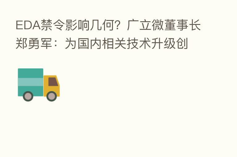 EDA禁令影响几何?广立微董事长郑勇军:为国内相关技术升级创造了艰巨且重要的机遇