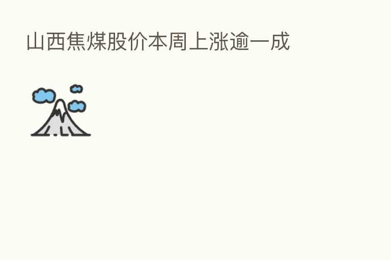 山西焦煤股价本周上涨逾一成