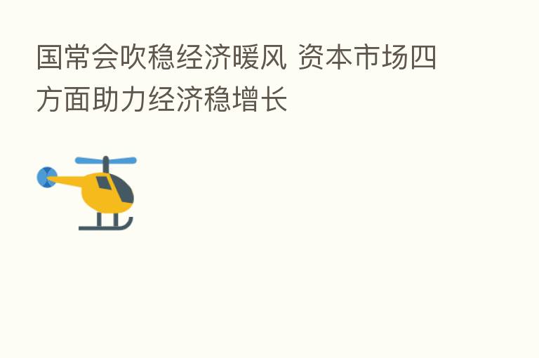 国常会吹稳经济暖风 资本市场四方面助力经济稳增长