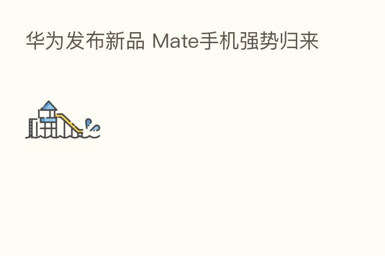 华为发布新品 Mate手机强势归来