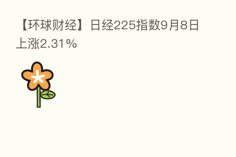 【环球财经】日经225指数9月8日上涨2.31%