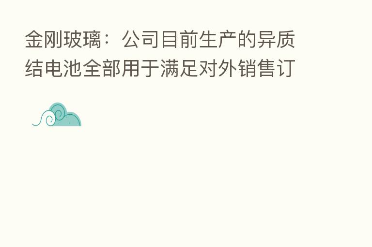 金刚玻璃:公司目前生产的异质结电池全部用于满足对外销售订单