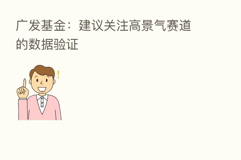 广发基金:建议关注高景气赛道的数据验证