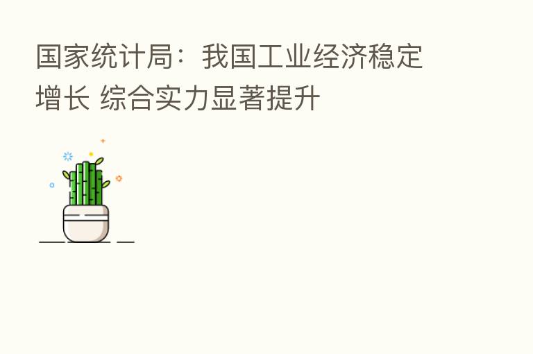 国家统计局:我国工业经济稳定增长 综合实力显著提升