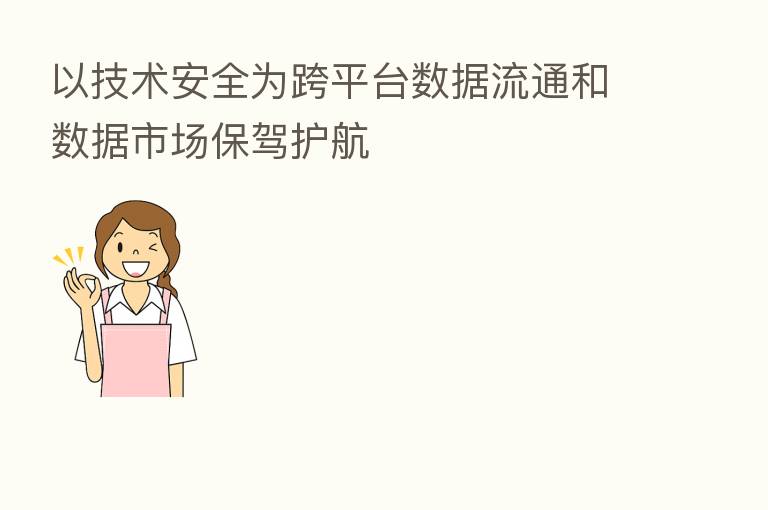 以技术安全为跨平台数据流通和数据市场保驾护航