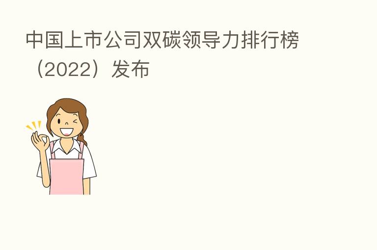 中国上市公司双碳领导力排行榜（2022）发布