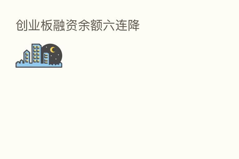 创业板融资余额六连降
