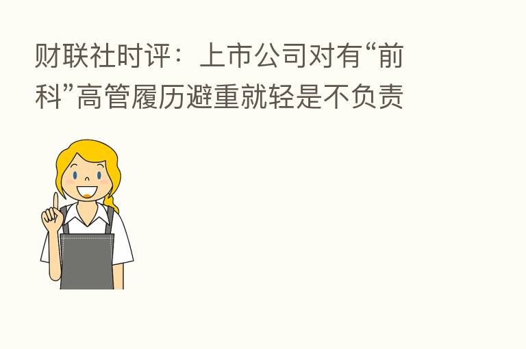 财联社时评：上市公司对有“前科”高管履历避重就轻是不负责任