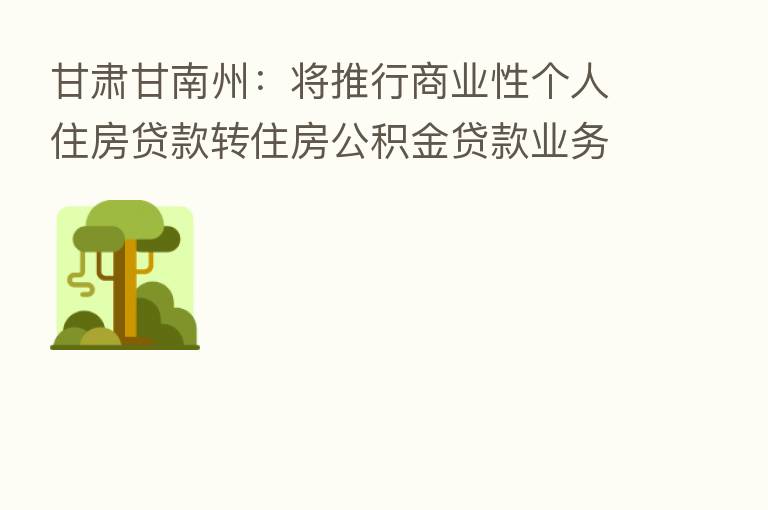 甘肃甘南州:将推行商业性个人住房贷款转住房公积金贷款业务