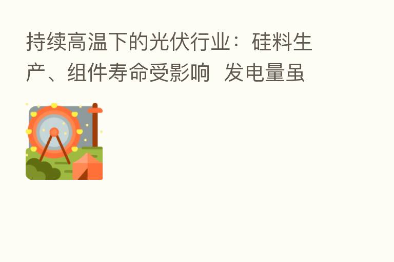 持续高温下的光伏行业:硅料生产、组件寿命受影响 发电量虽增加但不只是因为热