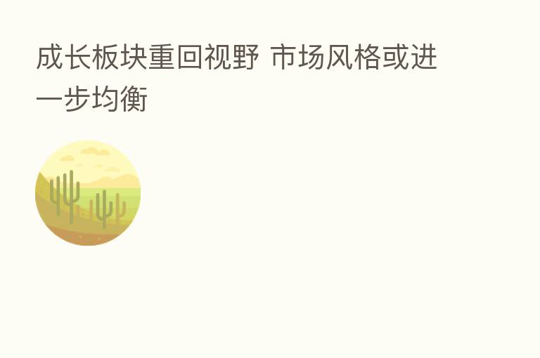 成长板块重回视野 市场风格或进一步均衡