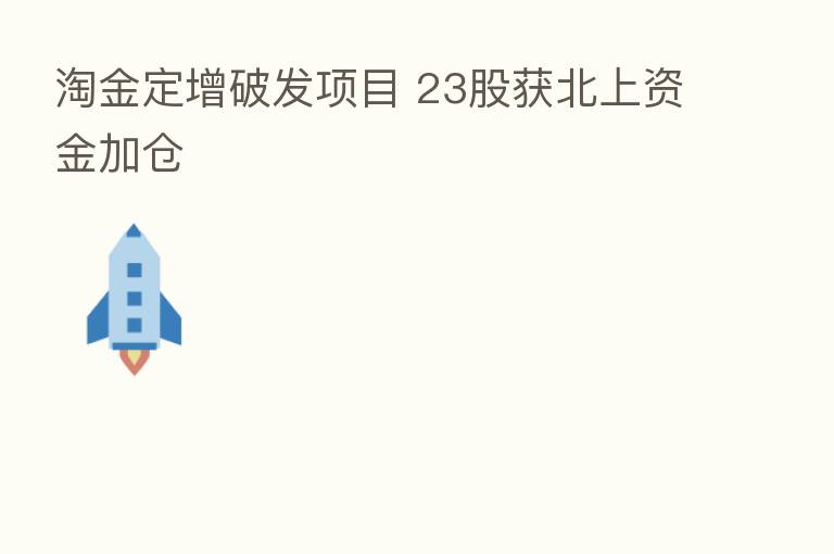 淘金定增破发项目 23股获北上资金加仓