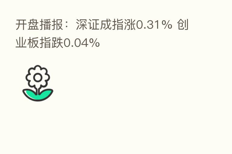 开盘播报：深证成指涨0.31% 创业板指跌0.04%
