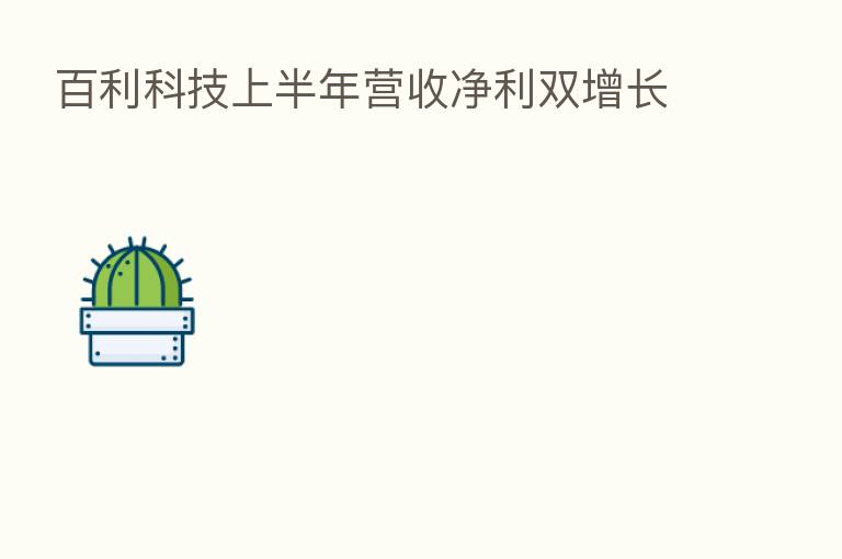 百利科技上半年营收净利双增长