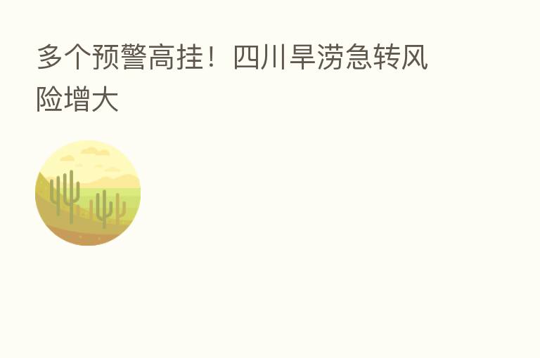 多个预警高挂！四川旱涝急转风险增大