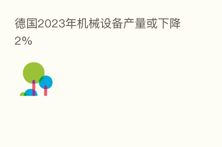 德国2023年机械设备产量或下降2%