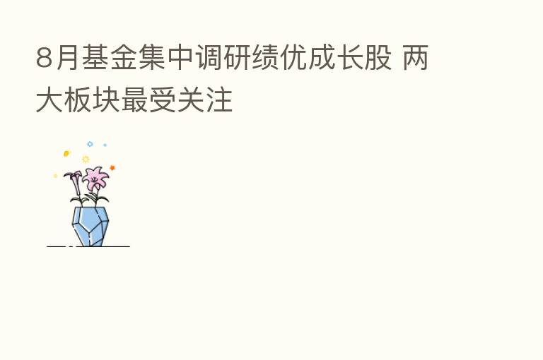 8月基金集中调研绩优成长股 两大板块   受关注