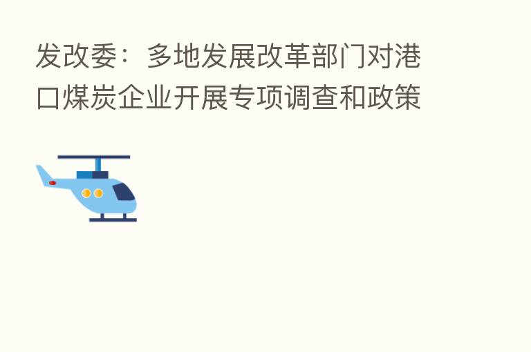 发改委:多地发展改革部门对港口煤炭企业开展专项调查和政策提醒