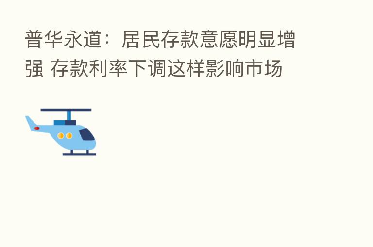 普华永道:居民存款意愿明显增强 存款利率下调这样影响市场