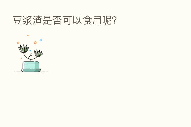 豆浆渣是否可以食用呢?