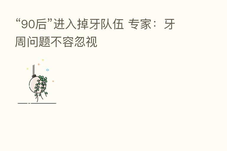 “90后”进入掉牙队伍 专家:牙周问题不容忽视