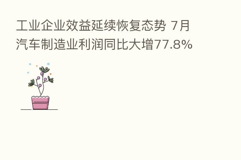 工业企业效益延续恢复态势 7月汽车制造业利润同比大增77.8%