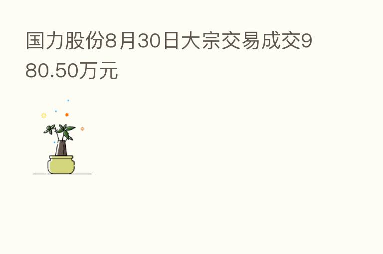 国力股份8月30日大宗交易成交980.50万元