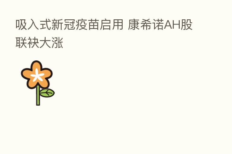 吸入式新冠疫苗启用 康希诺AH股联袂大涨