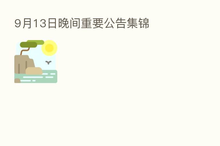 9月13日晚间重要公告集锦