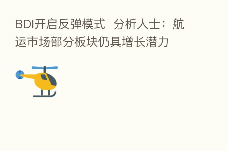BDI开启反弹模式 分析人士:航运市场部分板块仍具增长潜力