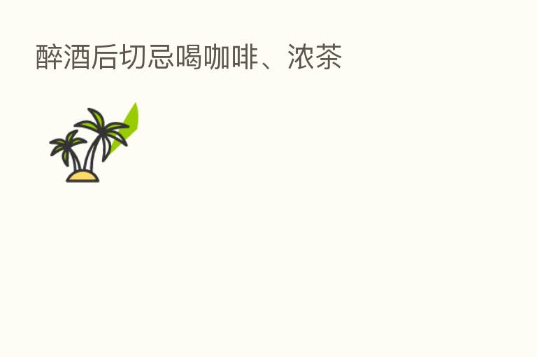 醉酒后切忌喝咖啡、浓茶