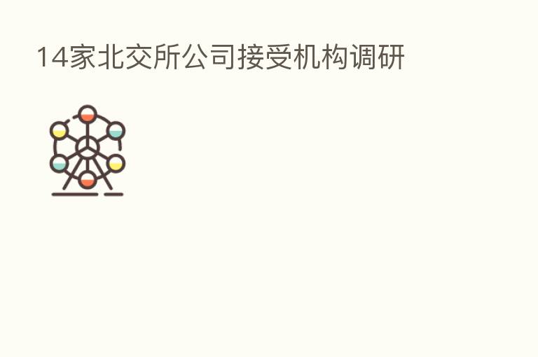 14家北交所公司接受机构调研