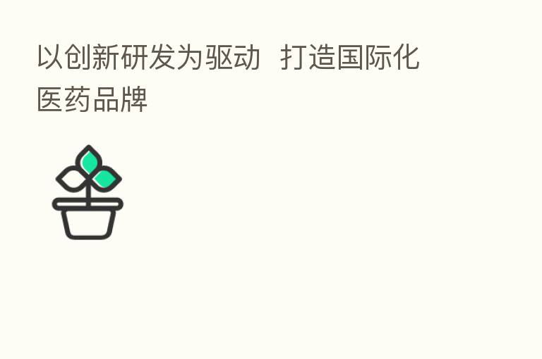 以创新研发为驱动 打造国际化医药品牌