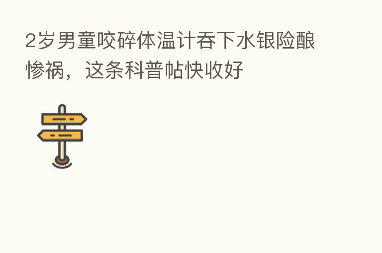 2岁男童咬碎体温计吞下水银险酿惨祸,这条科普帖快收好