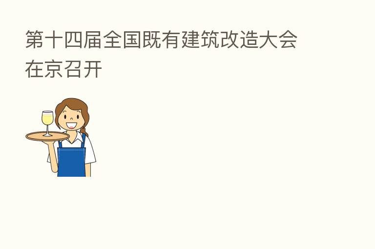 十四届全国既有建筑改造大会在京召开