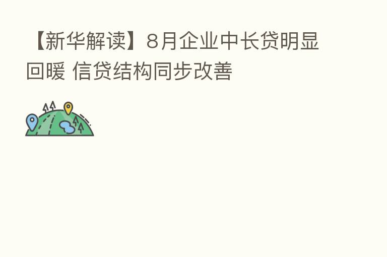 【新华解读】8月企业中长贷明显回暖 信贷结构同步改善