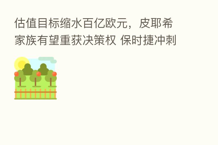 估值目标缩水百亿欧元,皮耶希家族有望重获决策权 保时捷冲刺欧洲 三大IPO