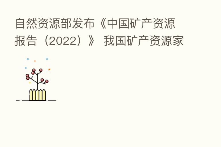 自然资源部发布《中国矿产资源报告(2022)》 我国矿产资源家底进一步夯实