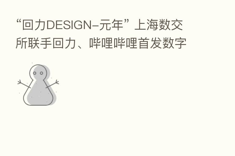 “回力DESIGN-元年” 上海数交所联手回力、哔哩哔哩首发数字资产