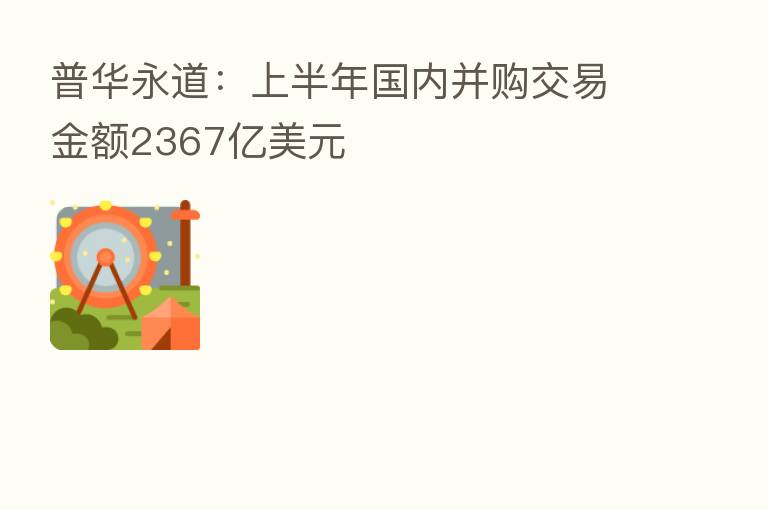 普华永道：上半年国内并购交易金额2367亿美元