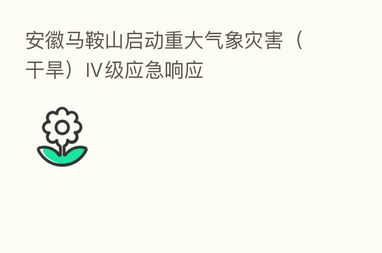 安徽马鞍山启动重大气象灾害（干旱）Ⅳ级应急响应