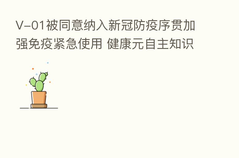 V-01被同意纳入新冠防疫序贯加强免疫紧急使用 健康元自主知识产权产品添“新兵”