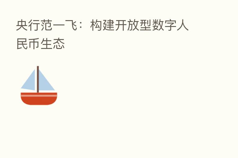 央行范一飞:构建开放型数字人民币生态