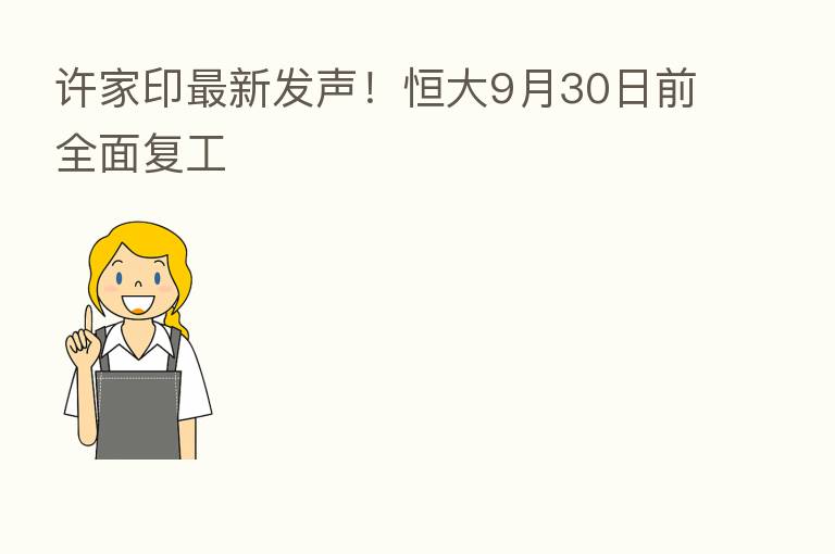许家印新   发声！恒大9月30日前全面复工