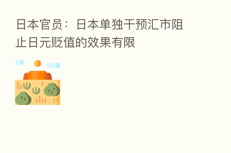 日本官员：日本单独干预汇市阻止日元贬值的效果有限