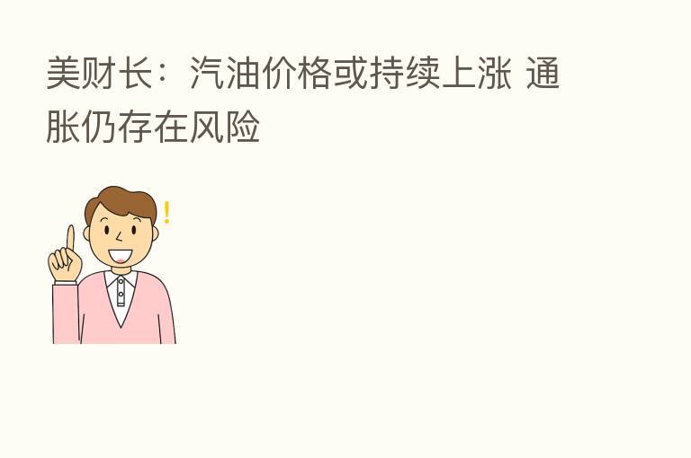 美财长:汽油价格或持续上涨 通胀仍存在风险